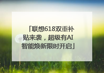 联想618双重补贴来袭，超级有AI智能焕新限时开启