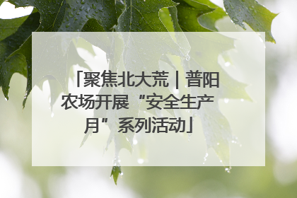 聚焦北大荒｜普阳农场开展“安全生产月”系列活动