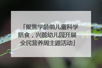 聚焦学龄前儿童科学膳食，兴麓幼儿园开展全民营养周主题活动