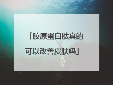 胶原蛋白肽真的可以改善皮肤吗