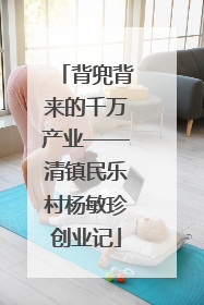 背兜背来的千万产业——清镇民乐村杨敏珍创业记
