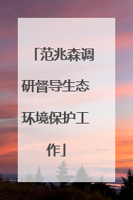 范兆森调研督导生态环境保护工作