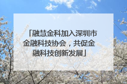 融慧金科加入深圳市金融科技协会，共促金融科技创新发展