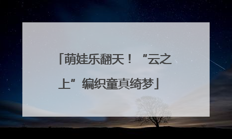 萌娃乐翻天！“云之上”编织童真绮梦