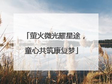 萤火微光耀星途，童心共筑康复梦