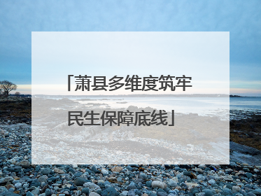 萧县多维度筑牢民生保障底线