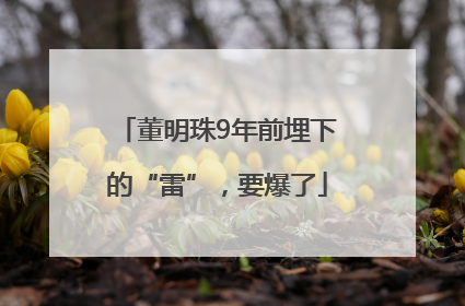 董明珠9年前埋下的“雷”，要爆了