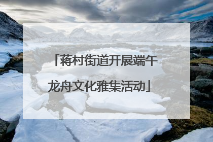 蒋村街道开展端午龙舟文化雅集活动
