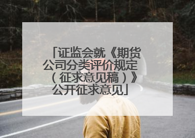 证监会就《期货公司分类评价规定（征求意见稿）》公开征求意见