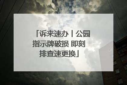 诉来速办丨公园指示牌破损 即刻排查速更换