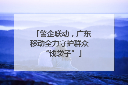 警企联动，广东移动全力守护群众“钱袋子”