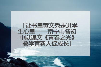 让书里黄文秀走进学生心里——南宁市各初中以课文《青春之光》教学育新人促成长