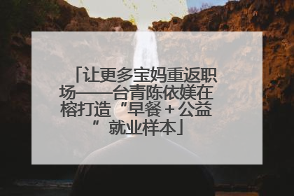 让更多宝妈重返职场——台青陈依媄在榕打造“早餐＋公益”就业样本