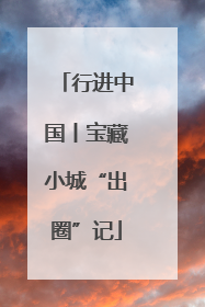 行进中国丨宝藏小城“出圈”记