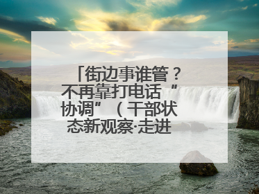 街边事谁管？不再靠打电话“协调”（干部状态新观察·走进一线探作风）