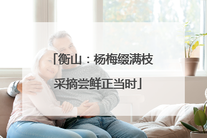 衡山：杨梅缀满枝 采摘尝鲜正当时