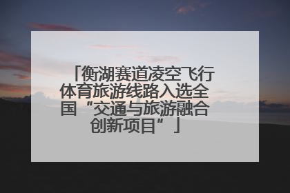 衡湖赛道凌空飞行体育旅游线路入选全国“交通与旅游融合创新项目”