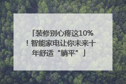 装修别心疼这10%！智能家电让你未来十年舒适“躺平”