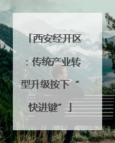 西安经开区：传统产业转型升级按下“快进键”