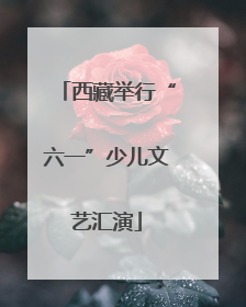 西藏举行“六一”少儿文艺汇演