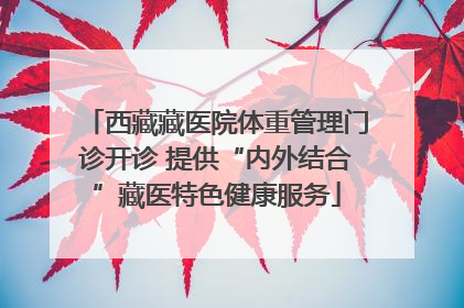 西藏藏医院体重管理门诊开诊 提供“内外结合”藏医特色健康服务
