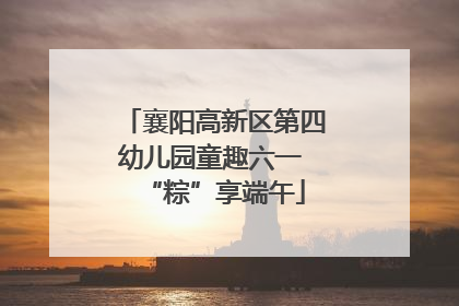 襄阳高新区第四幼儿园童趣六一 “粽”享端午