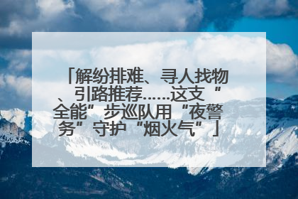 解纷排难、寻人找物、引路推荐……这支“全能”步巡队用“夜警务”守护“烟火气”