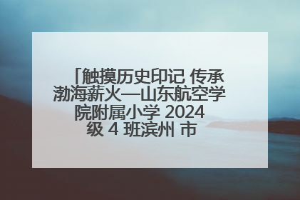 触摸历史印记 传承渤海薪火—山东航空学院附属小学 2024 级 4 班滨州 市档案馆研学实践活动
