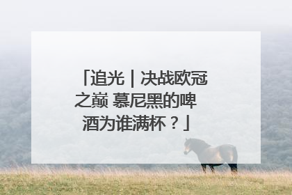 追光｜决战欧冠之巅 慕尼黑的啤酒为谁满杯？