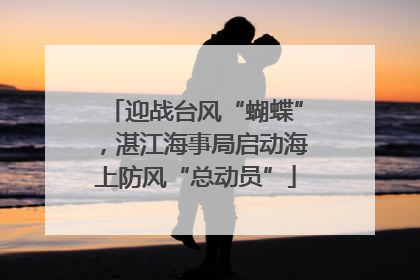 迎战台风“蝴蝶”，湛江海事局启动海上防风“总动员”