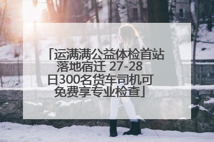 运满满公益体检首站落地宿迁 27-28日300名货车司机可免费享专业检查
