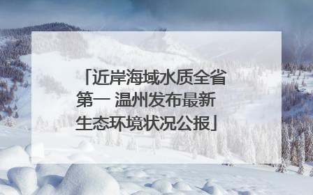 近岸海域水质全省第一 温州发布最新生态环境状况公报