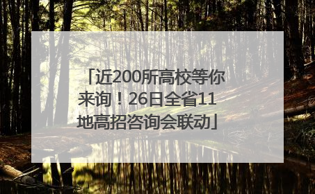 近200所高校等你来询！26日全省11地高招咨询会联动