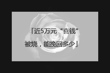 近5万元“喜钱”被烧，能挽回多少