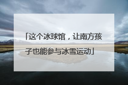 这个冰球馆，让南方孩子也能参与冰雪运动