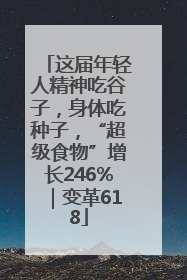 这届年轻人精神吃谷子，身体吃种子，“超级食物”增长246%｜变革618