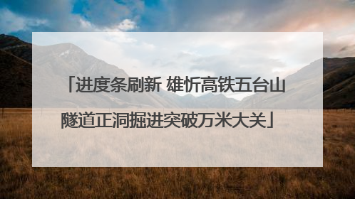 进度条刷新 雄忻高铁五台山隧道正洞掘进突破万米大关