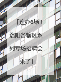 连办6场！洛阳各辖区系列专场招聘会来了