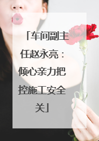 车间副主任赵永亮：倾心亲力把控施工安全关