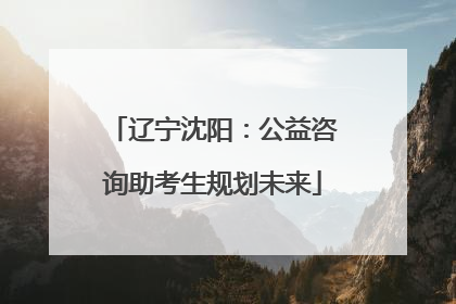 辽宁沈阳：公益咨询助考生规划未来
