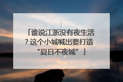 谁说江浙没有夜生活？这个小城喊出要打造“夏日不夜城”