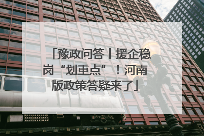 豫政问答丨援企稳岗“划重点”！河南版政策答疑来了