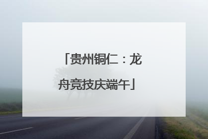贵州铜仁：龙舟竞技庆端午