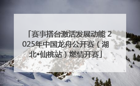 赛事搭台激活发展动能 2025年中国龙舟公开赛（湖北•仙桃站）燃情开赛