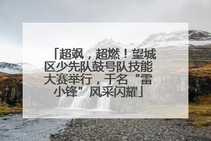 超飒，超燃！望城区少先队鼓号队技能大赛举行，千名“雷小锋”风采闪耀