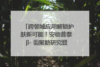跨领域应用解锁护肤新可能！安德普泰β- 葡聚糖研究登国际学术期刊