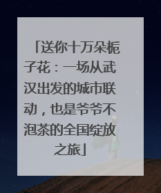 送你十万朵栀子花：一场从武汉出发的城市联动，也是爷爷不泡茶的全国绽放之旅