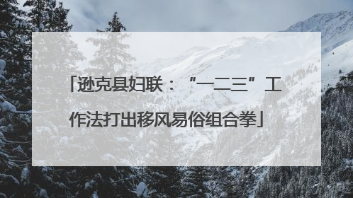 逊克县妇联：“一二三”工作法打出移风易俗组合拳