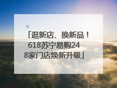 逛新店、换新品！618苏宁易购248家门店焕新升级