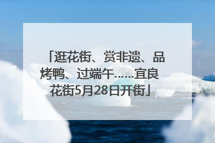 逛花街、赏非遗、品烤鸭、过端午……宜良花街5月28日开街